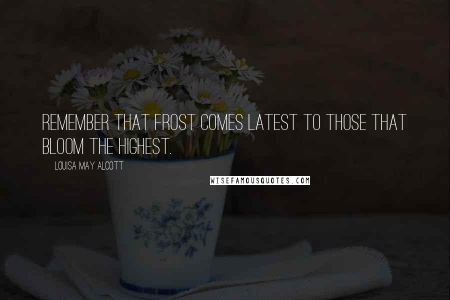 Louisa May Alcott Quotes: Remember that frost comes latest to those that bloom the highest.