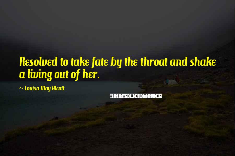 Louisa May Alcott Quotes: Resolved to take fate by the throat and shake a living out of her.