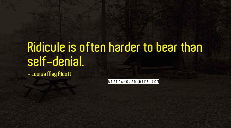 Louisa May Alcott Quotes: Ridicule is often harder to bear than self-denial.