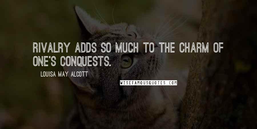 Louisa May Alcott Quotes: Rivalry adds so much to the charm of one's conquests.