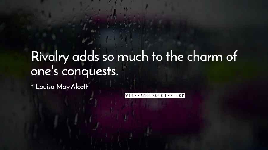 Louisa May Alcott Quotes: Rivalry adds so much to the charm of one's conquests.