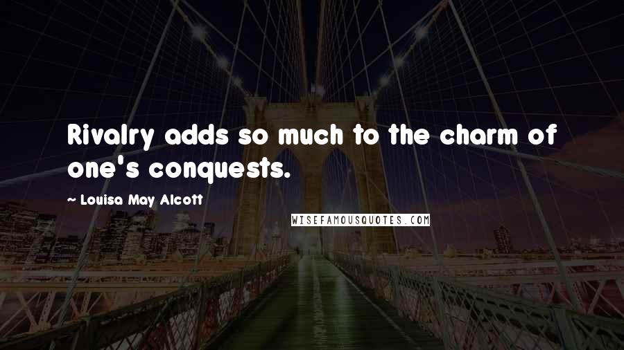 Louisa May Alcott Quotes: Rivalry adds so much to the charm of one's conquests.