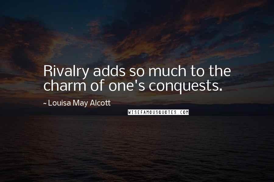 Louisa May Alcott Quotes: Rivalry adds so much to the charm of one's conquests.