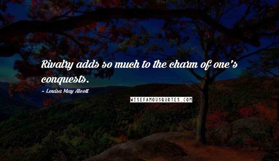 Louisa May Alcott Quotes: Rivalry adds so much to the charm of one's conquests.