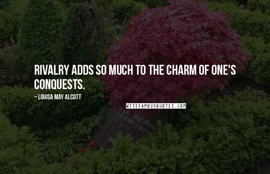 Louisa May Alcott Quotes: Rivalry adds so much to the charm of one's conquests.