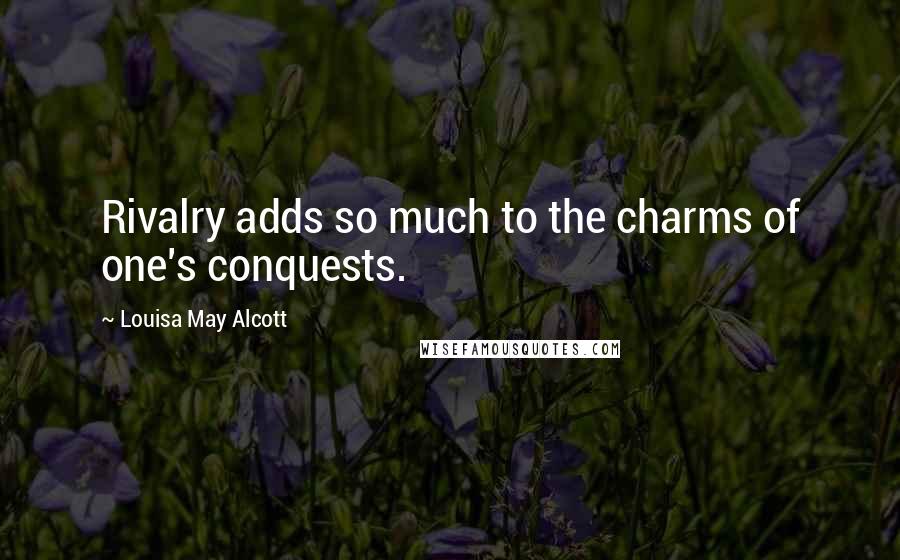 Louisa May Alcott Quotes: Rivalry adds so much to the charms of one's conquests.