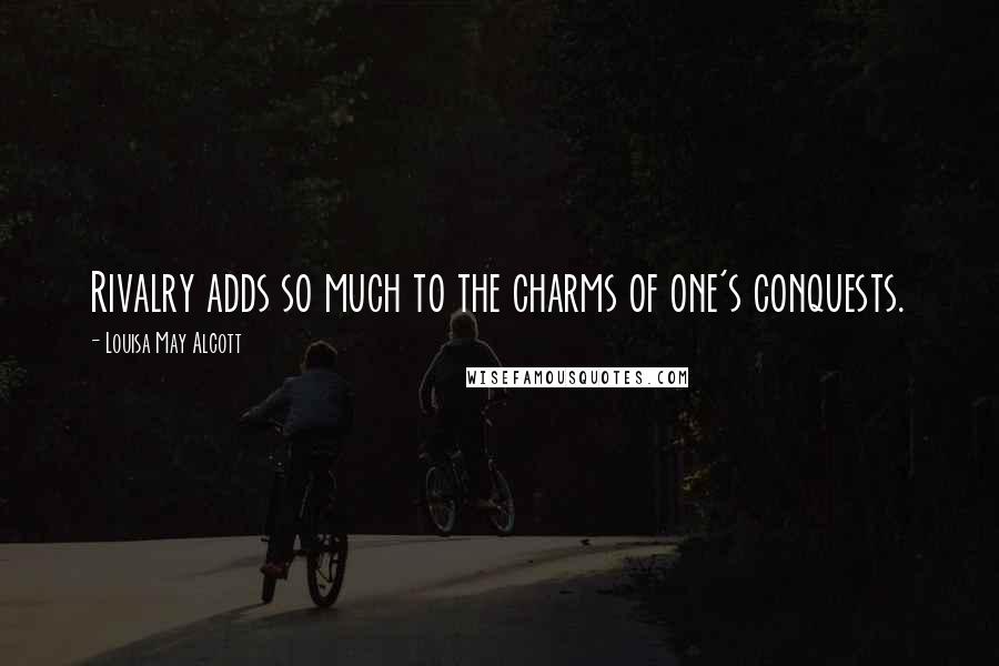 Louisa May Alcott Quotes: Rivalry adds so much to the charms of one's conquests.