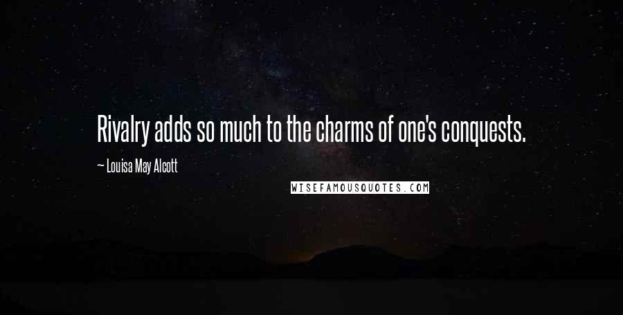 Louisa May Alcott Quotes: Rivalry adds so much to the charms of one's conquests.
