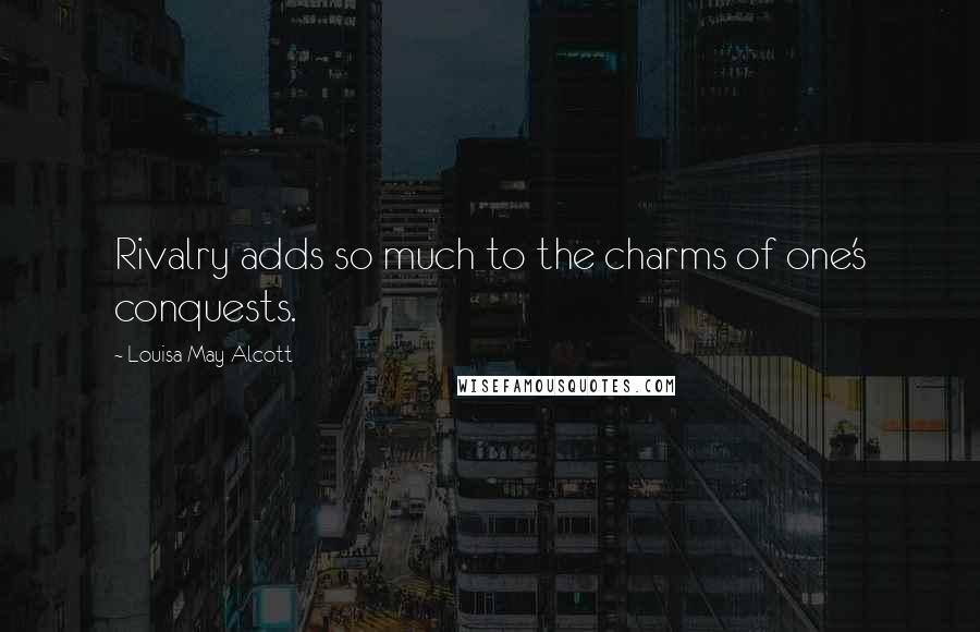 Louisa May Alcott Quotes: Rivalry adds so much to the charms of one's conquests.