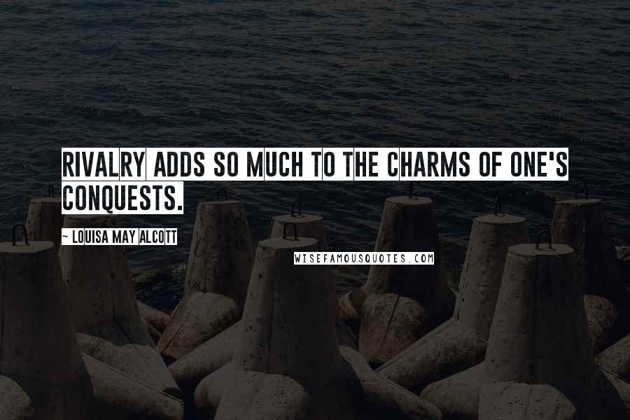 Louisa May Alcott Quotes: Rivalry adds so much to the charms of one's conquests.