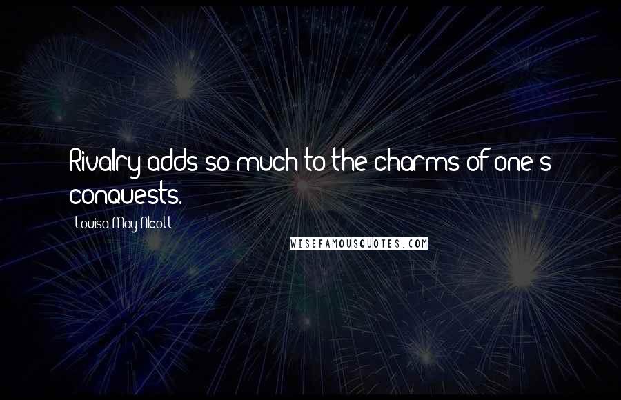 Louisa May Alcott Quotes: Rivalry adds so much to the charms of one's conquests.