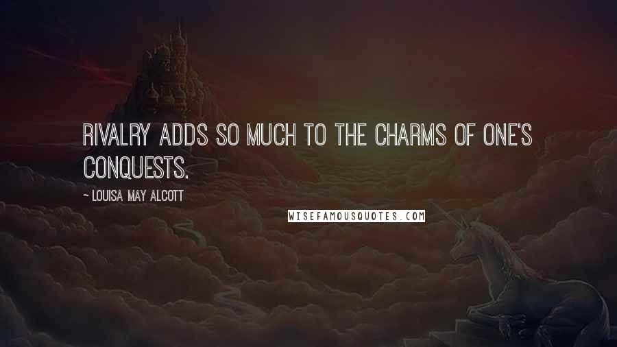 Louisa May Alcott Quotes: Rivalry adds so much to the charms of one's conquests.