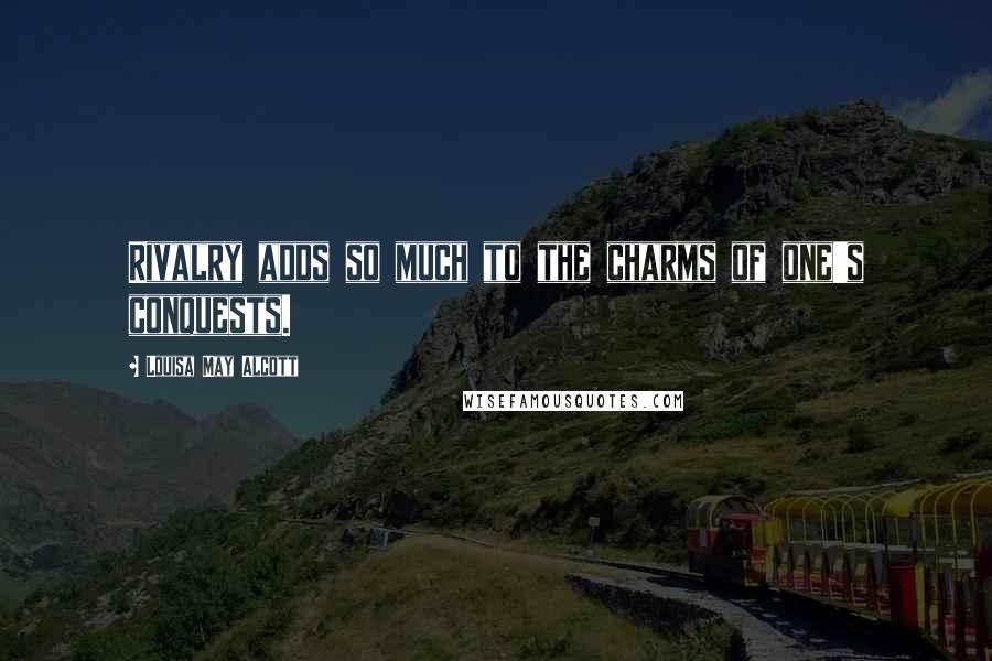 Louisa May Alcott Quotes: Rivalry adds so much to the charms of one's conquests.