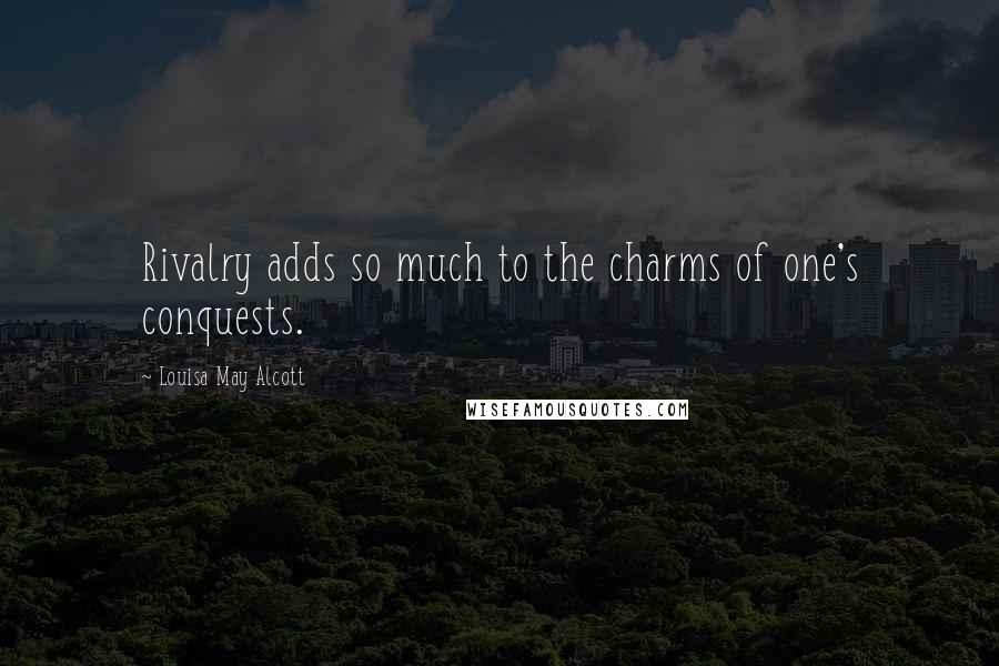 Louisa May Alcott Quotes: Rivalry adds so much to the charms of one's conquests.