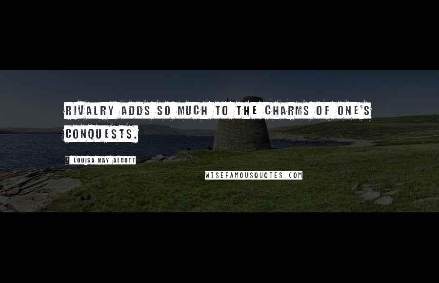 Louisa May Alcott Quotes: Rivalry adds so much to the charms of one's conquests.