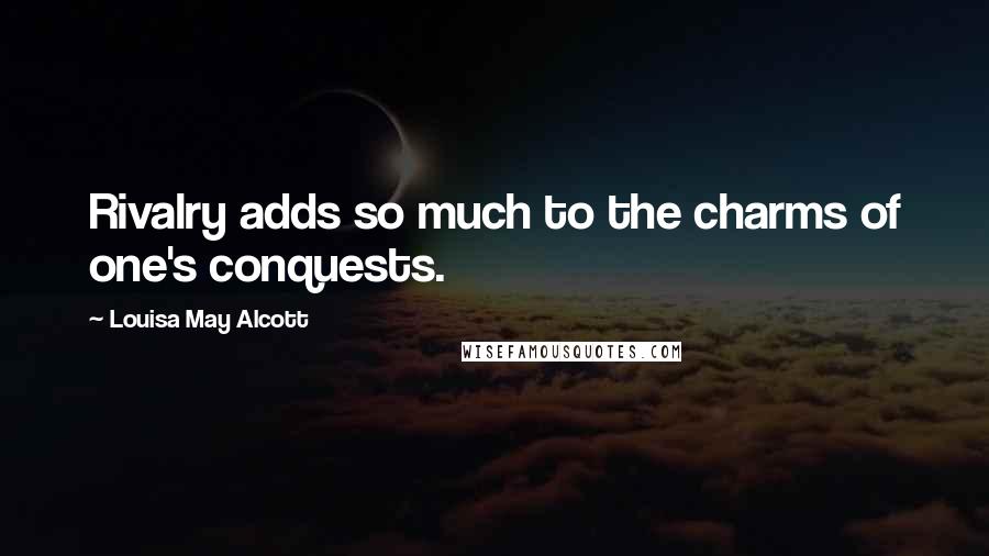 Louisa May Alcott Quotes: Rivalry adds so much to the charms of one's conquests.