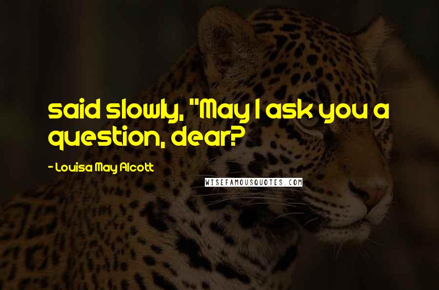 Louisa May Alcott Quotes: said slowly, "May I ask you a question, dear?