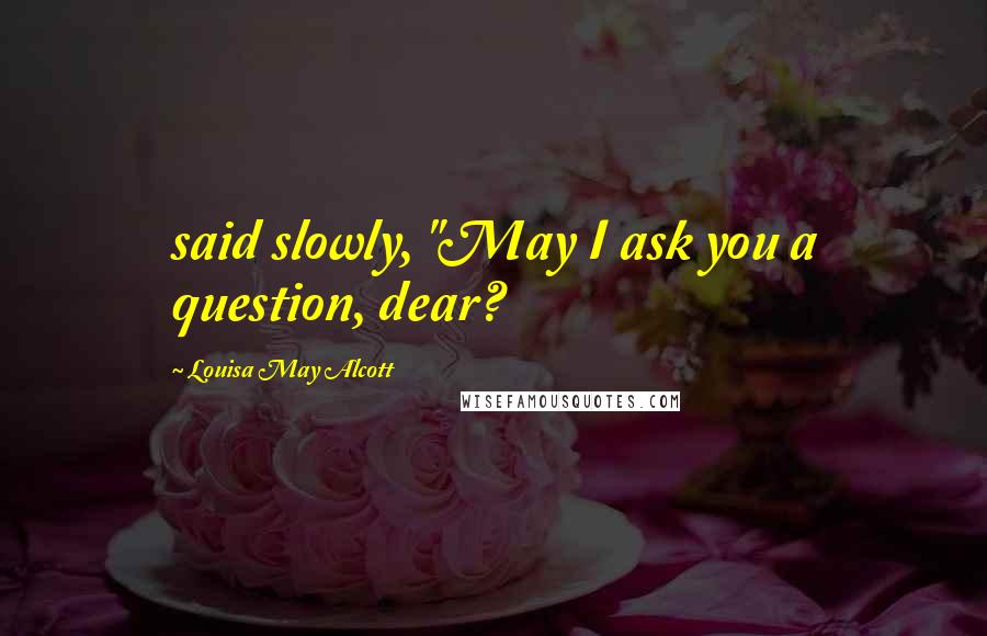 Louisa May Alcott Quotes: said slowly, "May I ask you a question, dear?