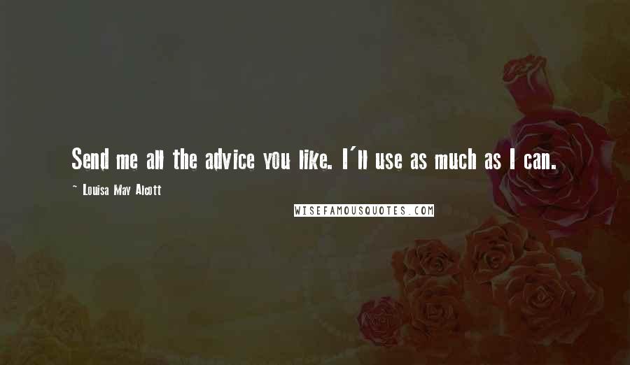 Louisa May Alcott Quotes: Send me all the advice you like. I'll use as much as I can.