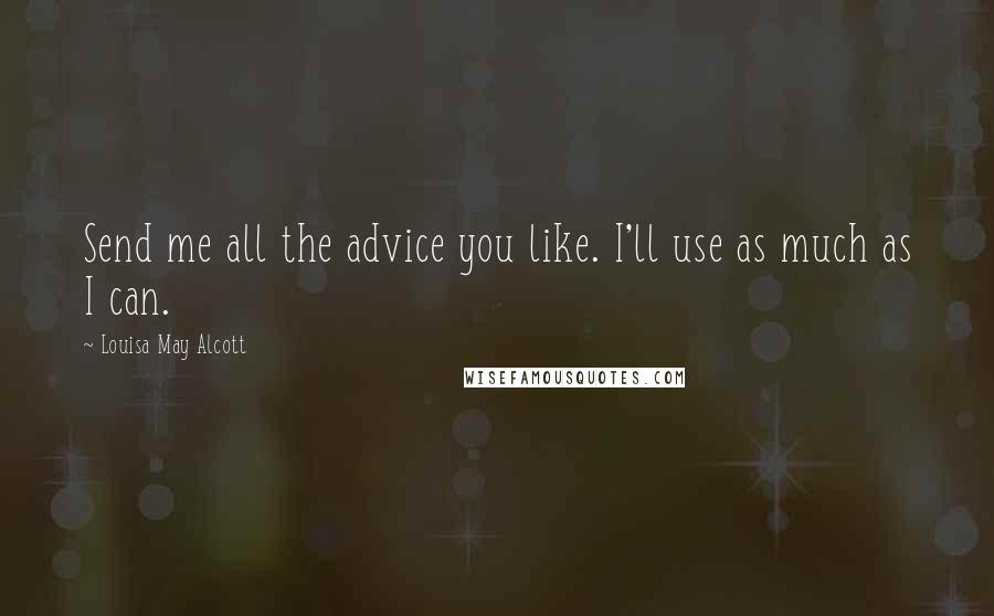 Louisa May Alcott Quotes: Send me all the advice you like. I'll use as much as I can.