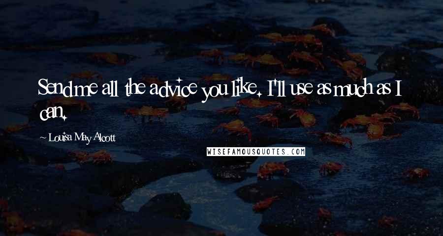 Louisa May Alcott Quotes: Send me all the advice you like. I'll use as much as I can.