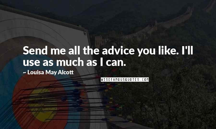 Louisa May Alcott Quotes: Send me all the advice you like. I'll use as much as I can.