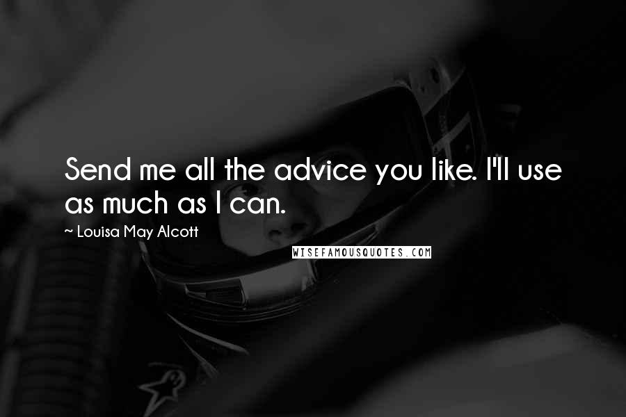 Louisa May Alcott Quotes: Send me all the advice you like. I'll use as much as I can.