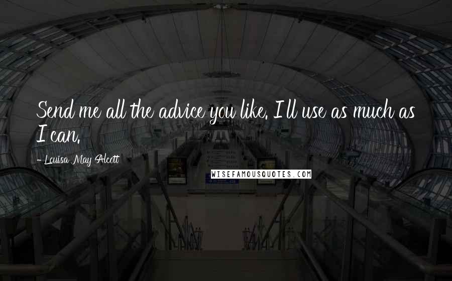 Louisa May Alcott Quotes: Send me all the advice you like. I'll use as much as I can.