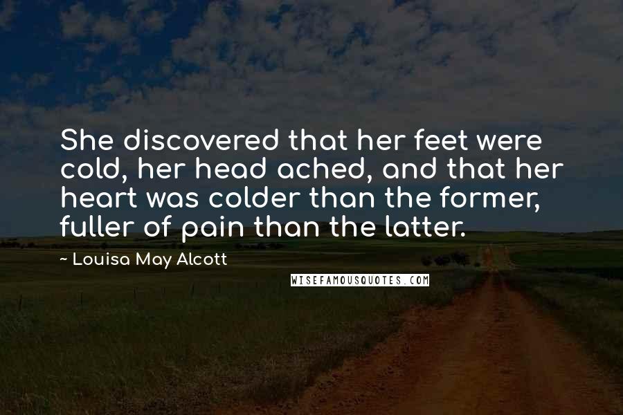 Louisa May Alcott Quotes: She discovered that her feet were cold, her head ached, and that her heart was colder than the former, fuller of pain than the latter.