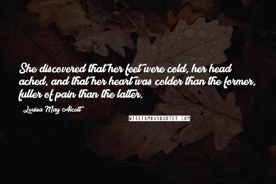 Louisa May Alcott Quotes: She discovered that her feet were cold, her head ached, and that her heart was colder than the former, fuller of pain than the latter.