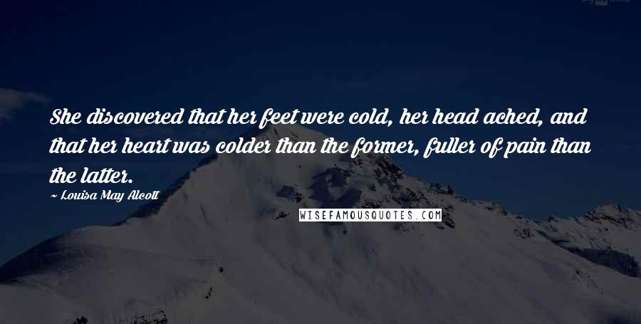 Louisa May Alcott Quotes: She discovered that her feet were cold, her head ached, and that her heart was colder than the former, fuller of pain than the latter.