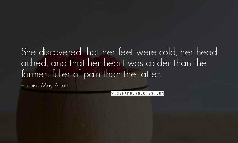 Louisa May Alcott Quotes: She discovered that her feet were cold, her head ached, and that her heart was colder than the former, fuller of pain than the latter.