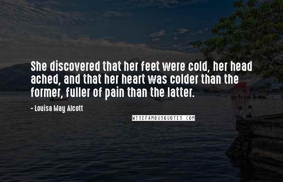 Louisa May Alcott Quotes: She discovered that her feet were cold, her head ached, and that her heart was colder than the former, fuller of pain than the latter.