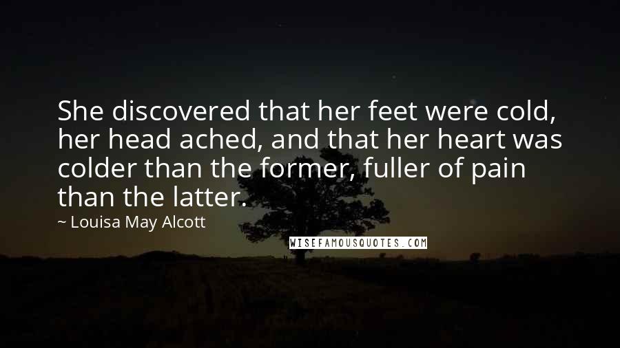 Louisa May Alcott Quotes: She discovered that her feet were cold, her head ached, and that her heart was colder than the former, fuller of pain than the latter.