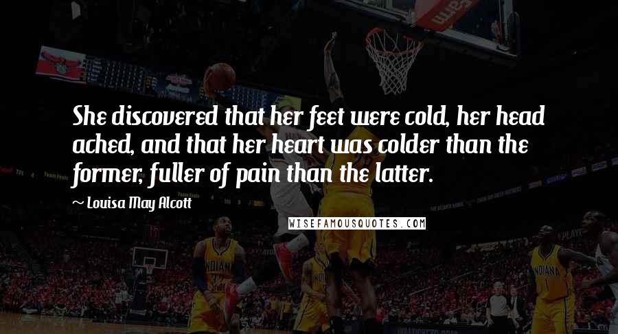 Louisa May Alcott Quotes: She discovered that her feet were cold, her head ached, and that her heart was colder than the former, fuller of pain than the latter.