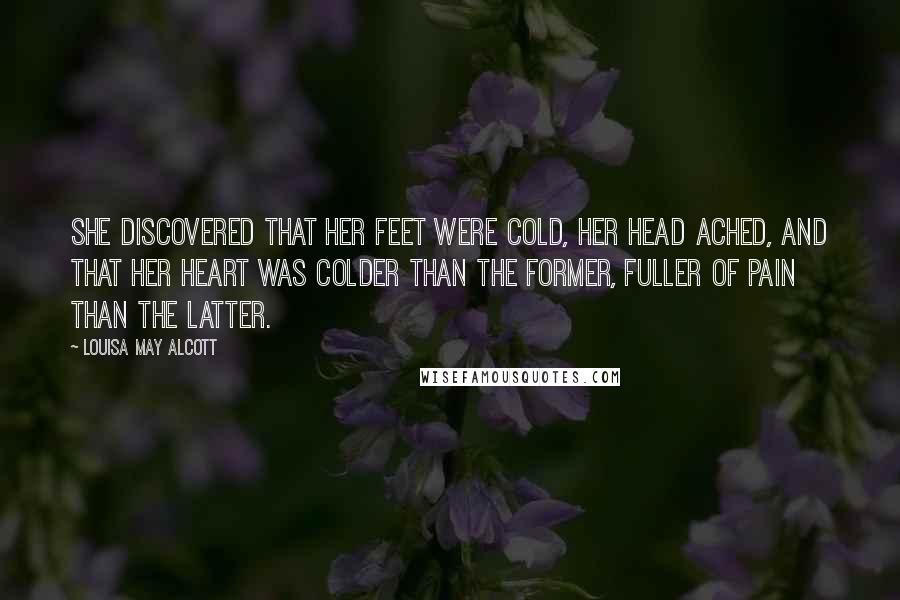 Louisa May Alcott Quotes: She discovered that her feet were cold, her head ached, and that her heart was colder than the former, fuller of pain than the latter.