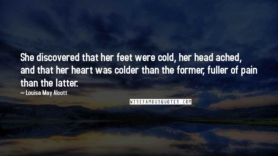 Louisa May Alcott Quotes: She discovered that her feet were cold, her head ached, and that her heart was colder than the former, fuller of pain than the latter.