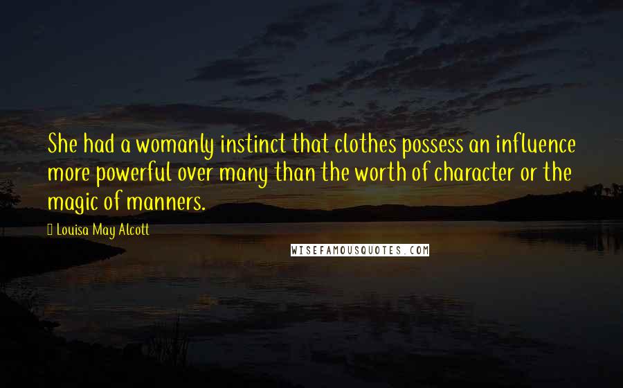 Louisa May Alcott Quotes: She had a womanly instinct that clothes possess an influence more powerful over many than the worth of character or the magic of manners.