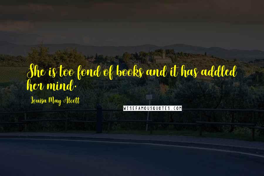 Louisa May Alcott Quotes: She is too fond of books and it has addled her mind.