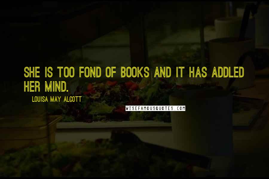 Louisa May Alcott Quotes: She is too fond of books and it has addled her mind.