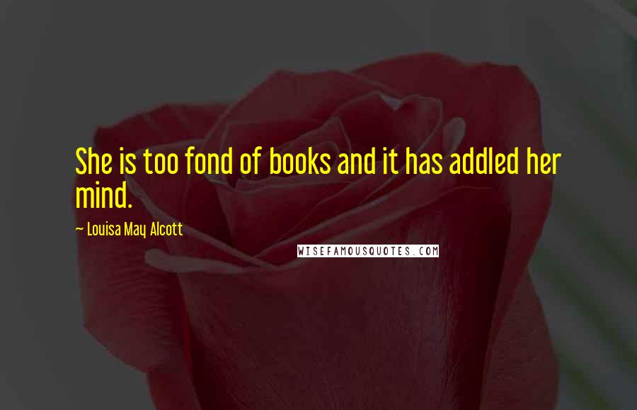 Louisa May Alcott Quotes: She is too fond of books and it has addled her mind.