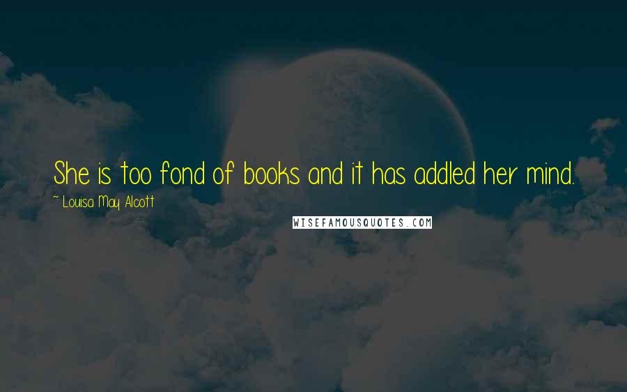 Louisa May Alcott Quotes: She is too fond of books and it has addled her mind.