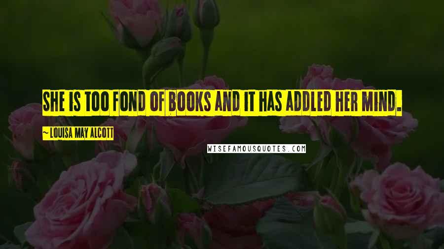 Louisa May Alcott Quotes: She is too fond of books and it has addled her mind.