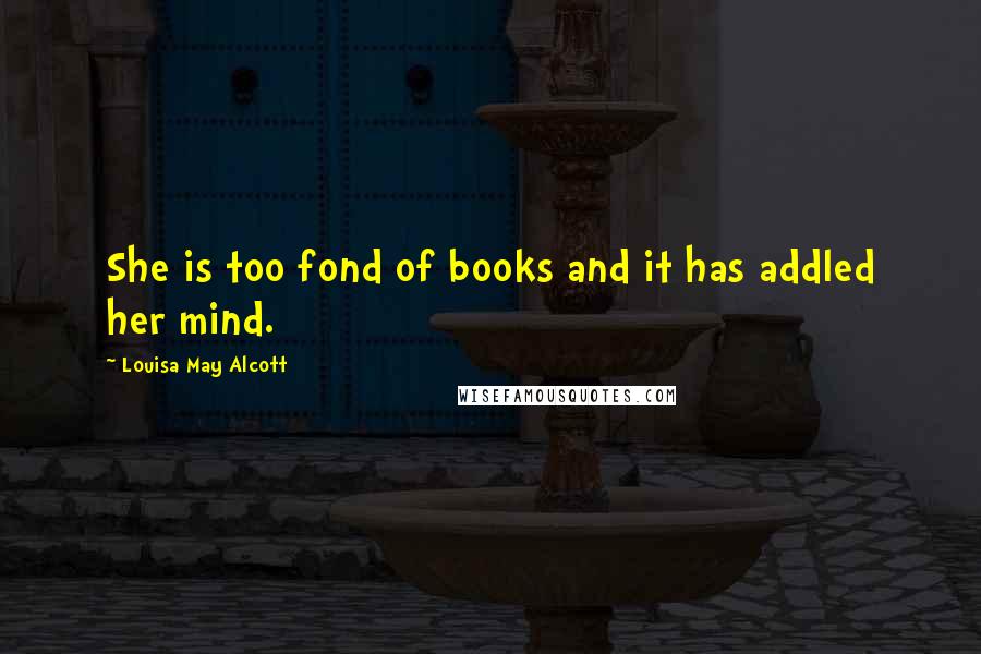 Louisa May Alcott Quotes: She is too fond of books and it has addled her mind.