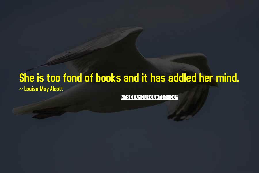 Louisa May Alcott Quotes: She is too fond of books and it has addled her mind.