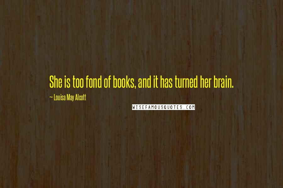Louisa May Alcott Quotes: She is too fond of books, and it has turned her brain.