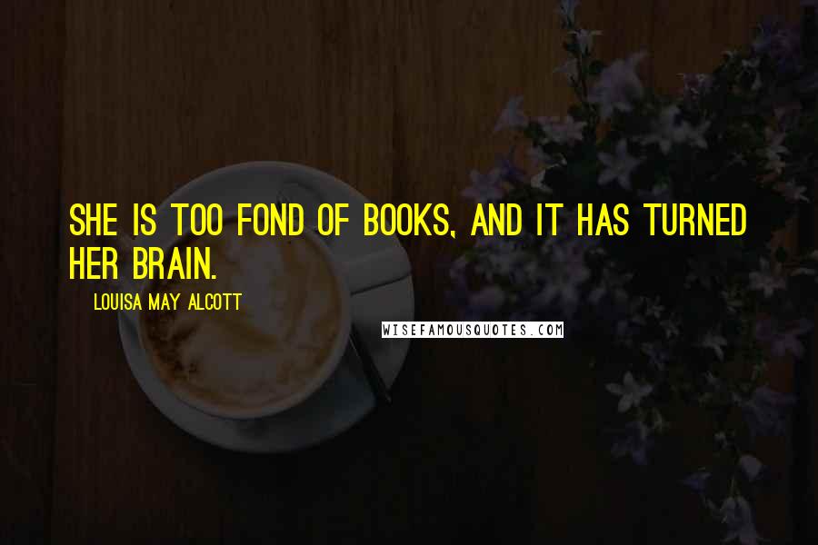 Louisa May Alcott Quotes: She is too fond of books, and it has turned her brain.