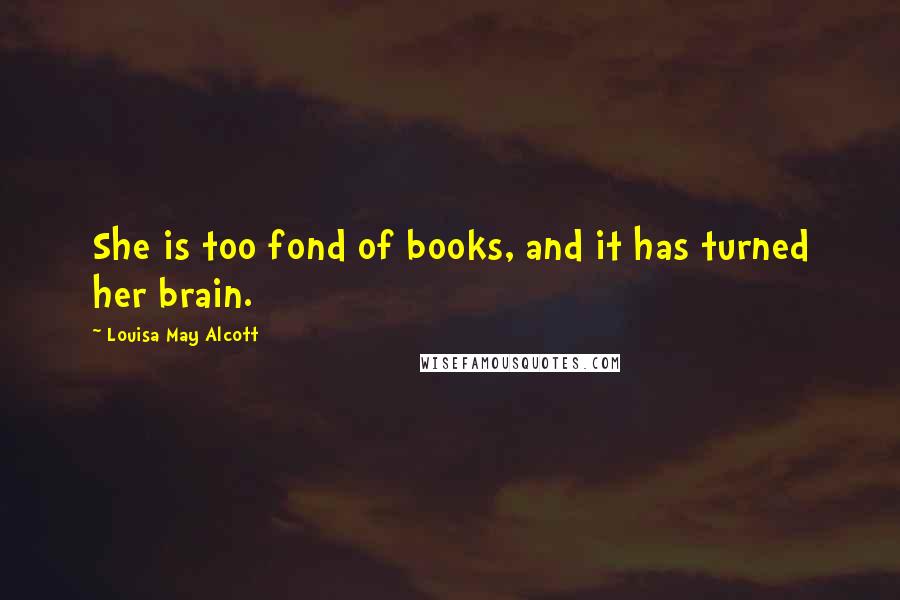 Louisa May Alcott Quotes: She is too fond of books, and it has turned her brain.