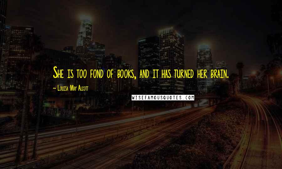 Louisa May Alcott Quotes: She is too fond of books, and it has turned her brain.