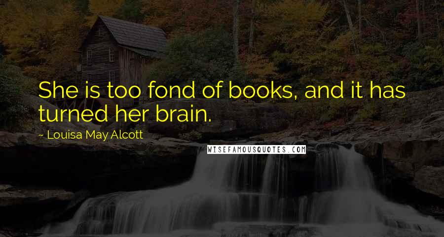 Louisa May Alcott Quotes: She is too fond of books, and it has turned her brain.